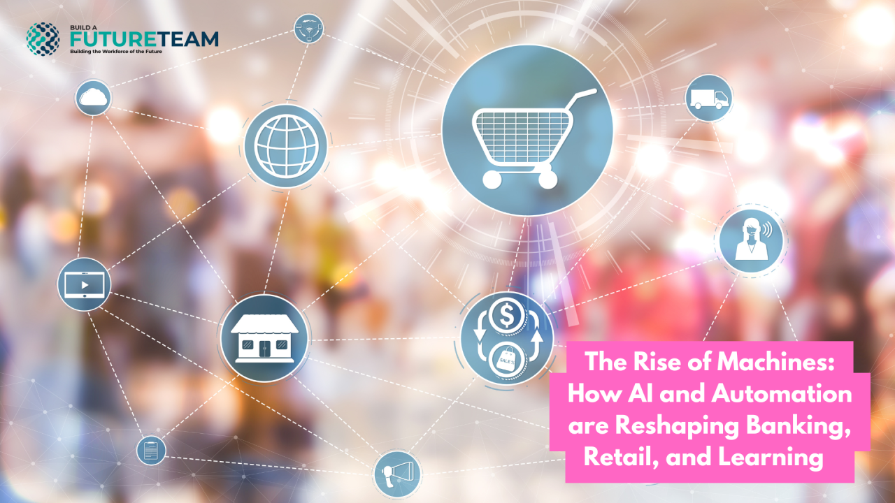 The Rise of Machines: How AI and Automation are Reshaping Banking, Retail, and Learning.